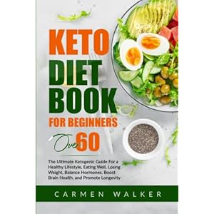 Keto Diet Book for Beginners Over 60: The ultimate Ketogenic Guide For a Healthy Lifestyle, Eating Well, Losing Weight…