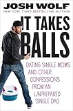 It Takes Balls: Dating Single Moms and Other Confessions from an Unprepared Single Dad