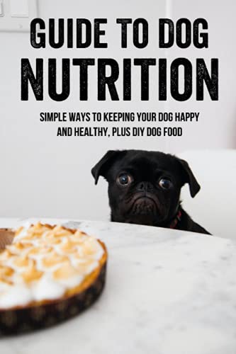 Guide To Dog Nutrition: Simple Ways To Keeping Your Dog Happy And Healthy, Plus DIY Dog Food: Dog Nutrition Supplements