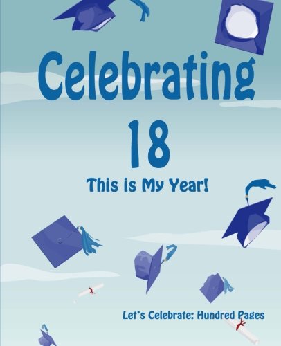 Celebrating 18: This is My Year!: Journal for the Memorable Moments of Your Special Birthday Year (Let's Celebrate: Hundred Pages Series) (Volume 2)