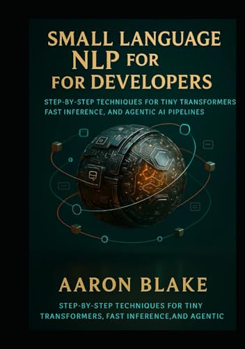 Small Language NLP for Developers: Step-by-Step Techniques for Tiny Transformers, Fast Inference,...
