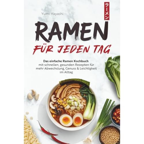 Ramen für jeden Tag - Das einfache Ramen Kochbuch mit schnellen, gesunden Rezepten für mehr Abwechslung, Genuss & Leichtigkeit im Alltag