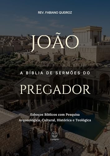 João: A Bíblia de Sermões do Pregador: Esboços Bíblicos Para Pregação Expositiva e Estudos Bíblicos (Evangelhos + Atos Livro 4)