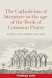 The Catholicism of literature in the age of the Book of Common Prayer: Poetry, plays, works, 1558-1689