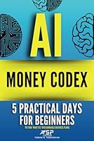 AI MONEY CODEX: 5 Practical Days For Beginners To Turn 'What Ifs' Into Bankable Business Plans (21 Days To Make Money With AI) B0F5P48V3J Book Cover
