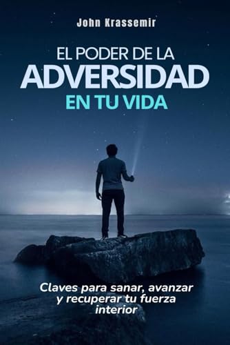 El poder de la adversidad en tu vida: Claves para sanar, avanzar y recuperar tu fuerza interior