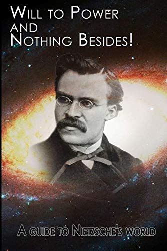 Will to Power - and Nothing Besides!: A Guide to Nietzsche's World