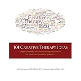 101 Creative Therapy Ideas: Upper Extremity and Hand Therapy Exercises for Adult and Pediatric Patients
