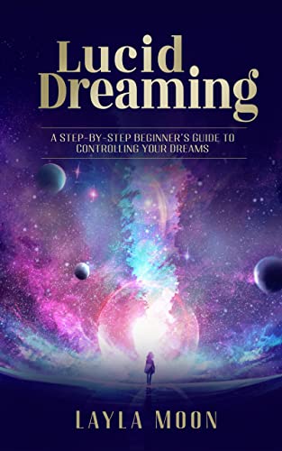Lucid Dreaming: A Step-By-Step Beginners Guide to Controlling Your Dreams (Spiritual Growth Book 1)