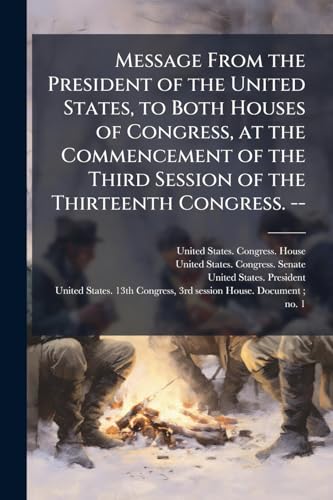 Message From the President of the United States, to Both Houses of Congress, at the Commencement of the Third Session of the Thirteenth Congress. --