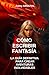 C&Atilde;&sup3;mo escribir fantas&Atilde;&shy;a: la gu&Atilde;&shy;a definitiva para crear aventuras inolvidables: T&Atilde;&copy;cnicas de Escritura, Convertirse en Escritor, Escribir una Novela, Publicar un Libro, Crear Personajes (Spanish Edition)