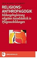 Religions-Anthropagogik: Bildungsbegleitung Religioser Autodidaktik in Pflegeausbildungen 3786729492 Book Cover