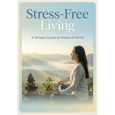 Stress-free Living: A Simple Guide to Peace of Mind