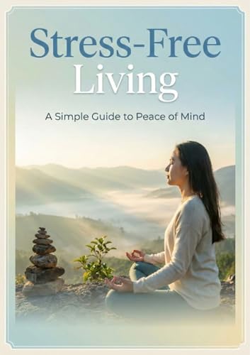 Stress-free Living: A Simple Guide to Peace of Mind