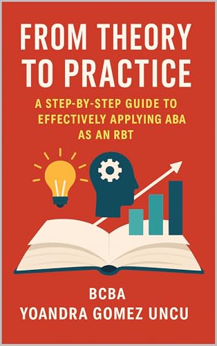 From Theory to Practice: A Step-by-Step Guide to Effectively Applying ABA as an RBT (From Theory to Practice: A Comprehensive Approach to Applied Behavior Analysis)