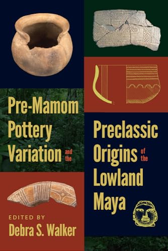 Pre-Mamom Pottery Variation and the Preclassic Origins of the Lowland Maya (IMS Culture and Society)