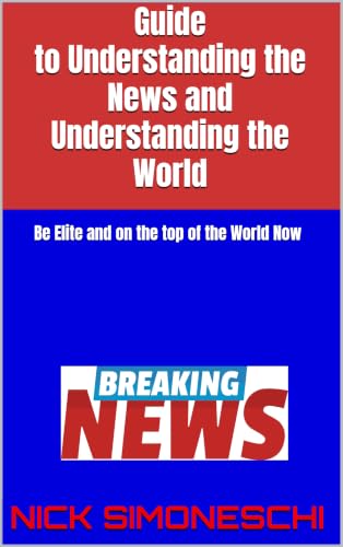 Guide to Understanding the News and Understanding the World: Be Elite and on the top of the World Now (Leadership, political science and mass and social media Book 3)