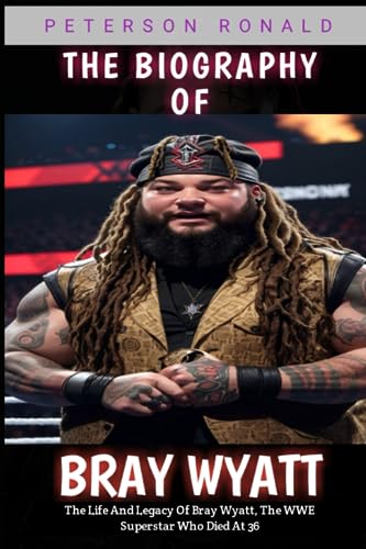 The Biography Of Bray Wyatt: The Life And Legacy Of Bray Wyatt, The WWW Superstar Who Died At 36: Windham Rotunda: The Life And Legacy Of Bray Wyatt -  Independently published