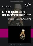 Die Inquisition im Hochmittelalter. Wurzeln, Bedeutung, Missbräuche
