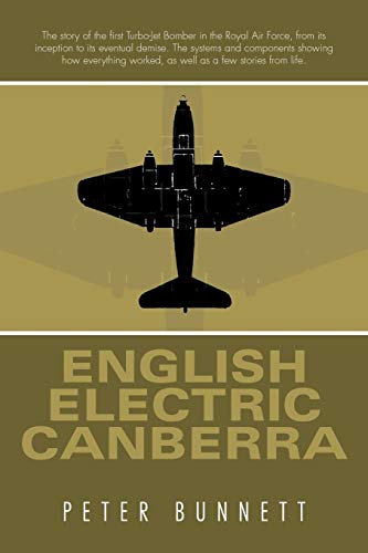 English Electric Canberra: An Account of the Workings of the Canberra Aircraft, Along with Some Humorous Stories Relating to Working on the Aircraft in the Royal Air Force in the 1960's