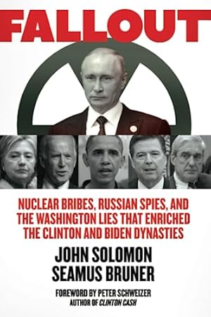 Fallout: Nuclear Bribes, Russian Spies, and the Washington Lies that Enriched the Clinton and Biden Dynasties