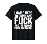 I Came Here to Drink and F-ck and I'm Almost Done Drinking T-Shirt