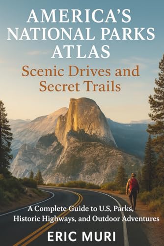 America's National Parks Atlas: Scenic Drives and Secret Trails: A Complete Guide to U.S. Parks, Historic Highways, and Outdoor Adventures
