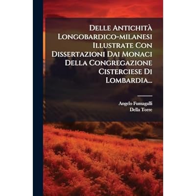Delle Antichit&agrave; Longobardico-milanesi Illustrate Con Dissertazioni Dai Monaci Della Congregazione Cisterciese Di Lombardia...