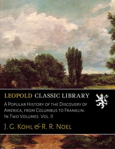 A Popular History of the Discovery of America, from Columbus to Franklin. In Two Volumes. Vol. II
