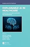 Explainable AI in Healthcare: Unboxing Machine Learning for Biomedicine (Analytics and AI for Healthcare)