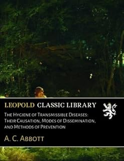 The Hygiene of Transmissible Diseases: Their Causation, Modes of Dissemination, and Methods of Prevention