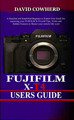 Fujifilm X-T4 Users Guide : A Detailed and Simplified Beginner to Expert User Guide for mastering your FUJIFILM X-T4 with Tips, Tricks and Hidden Features to Master your camera like a pro