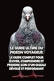 Le Guide Ultime du Pigeon Voyageur: Le Guide Complet pour Élever, Comprendre et Prendre Soin d’un Oiseau Dévoué et Performant