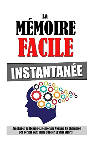 La Mémoire Facile Instantanée: Améliorer Sa Mémoire, Mémoriser Co...