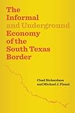 The Informal and Underground Economy of the South Texas Border (Jack and Doris Smothers Series in Texas History, Life, and C)