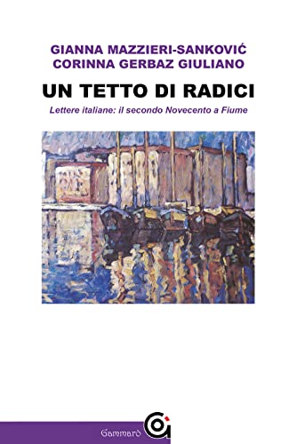 Un Tetto Di Radici. Lettere Italiane: Il Secondo Novecento A Fiume