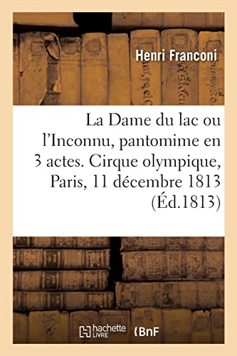La Dame du lac ou l'Inconnu, pantomime en 3 actes, à grand spectacle: Cirque olympique, Paris, 11 décembre 1813 (French Edition)
