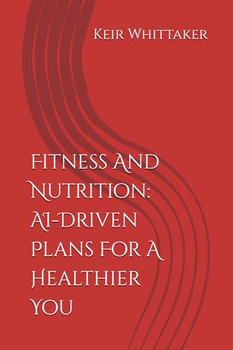 Fitness And Nutrition: AI-Driven Plans For A Healthier You