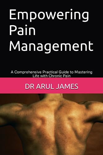 Empowering Pain Management: A Comprehensive Practical Guide to Mastering Life with Chronic Pain