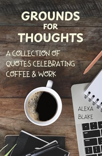 Grounds for Thoughts: A Collection of Quotes Celebrating Coffee &