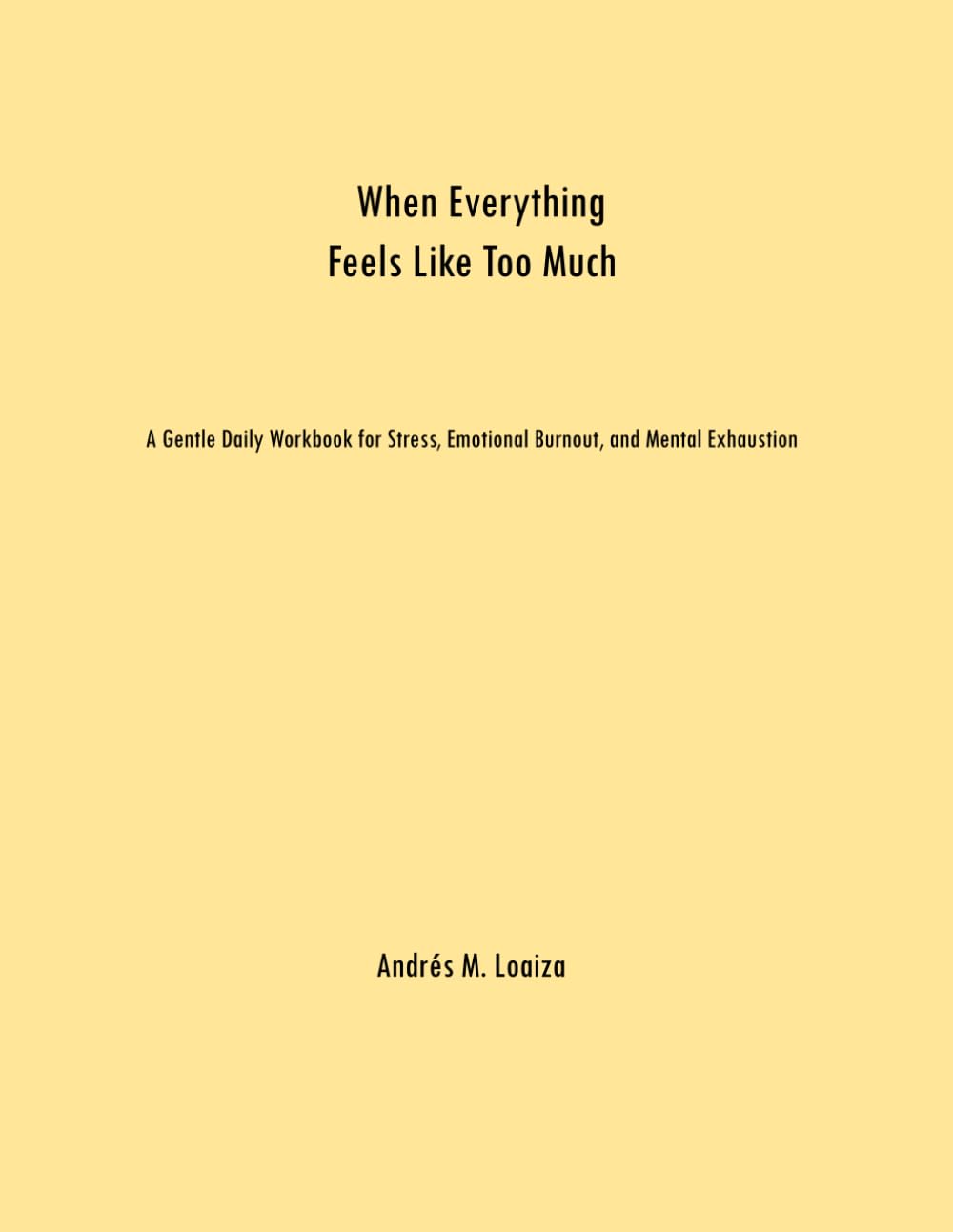 When Everything Feels Like Too Much: A Gentle Daily Workbook for Stress, Emotional Burnout, and Mental Exhaustion