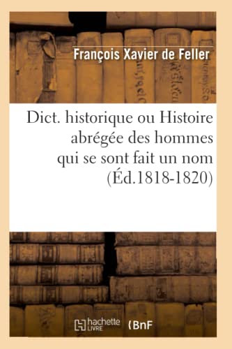 Dict. historique ou Histoire abrégée des hommes qui se sont fait un nom (Éd.1818-1820) (French Edition)