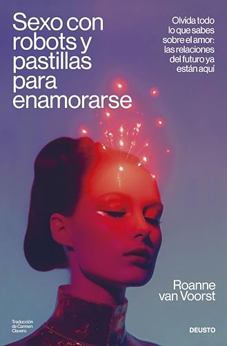 Sexo con robots y pastillas para enamorarse: Olvida todo lo que sabes sobre el amor: las relaciones del futuro ya están aquí (Deusto)