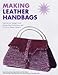 Making Leather Handbags : Inspirational Designs With Step-By-Step Instructions and 9 Pull-Out Master Patterns
