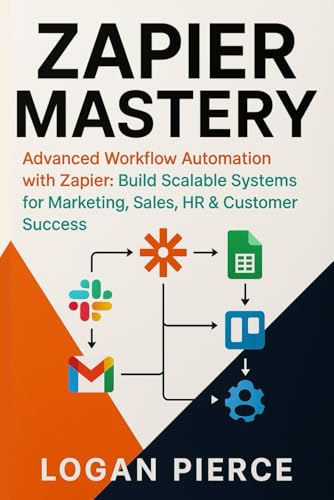 Zapier Mastery: Advanced Workflow Automation with Zapier: Build S...