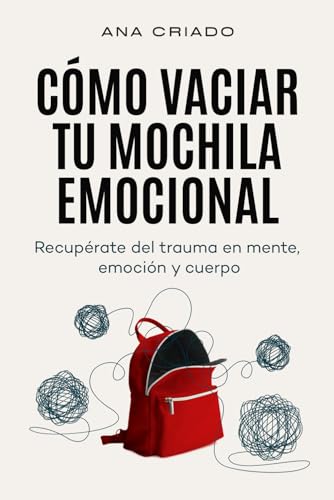 Cómo vaciar tu mochila emocional: Recupérate del trauma en mente, emoción y cuerpo