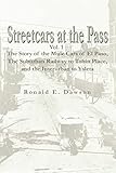  Streetcars at the Pass, Vol. 1: The Story of the Mule Cars of El Paso,The Suburban Railway to Tobin Place, and The Interurban to Ysleta
