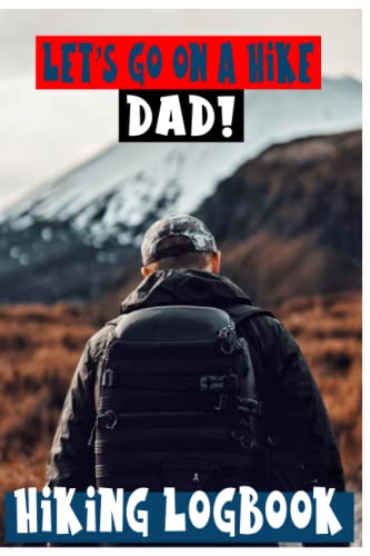 LET'S GO ON A HIKE DAD! HIKING LOGBOOK: Notebook for Journeys, Log Book for Track Hikes, Excellent Memory Book For Adventure Notes, Great Gift for Hiker, Camper, Travelers, 6