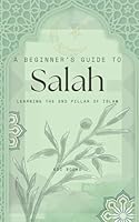 A Beginner’s Guide to Salah: Learning the 2nd Pillar of Islam B0F2N2HM73 Book Cover
