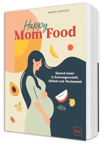 Happy Mom Food: Gesund essen in Schwangerschaft, Wochenbett und Stillzeit- Rezepte für jede Phase